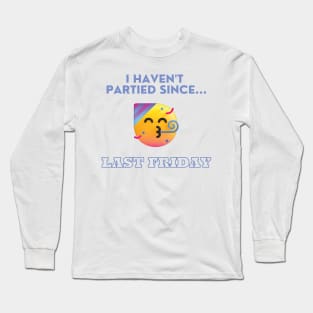 I Haven't Partied Since...Last Friday Famous Quote Long Sleeve T-Shirt